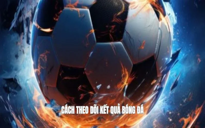 Cách theo dõi kết quả bóng đá