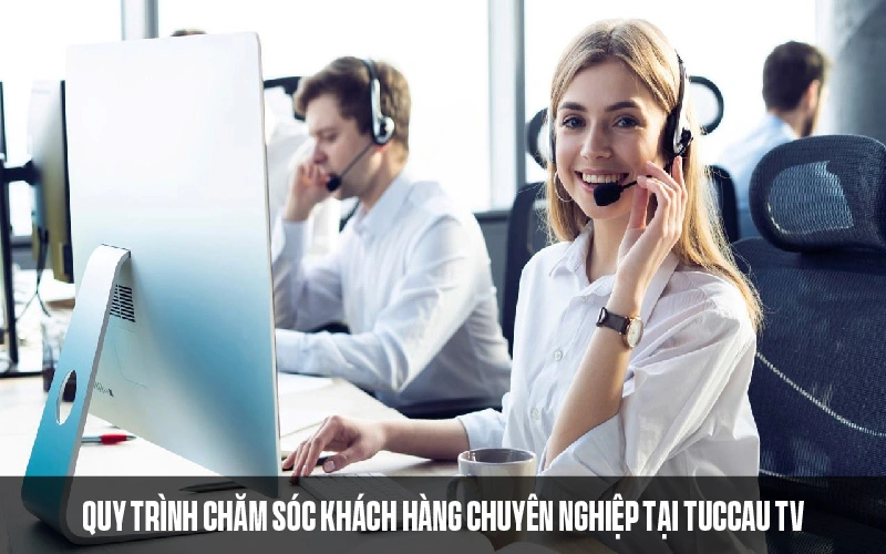 TuccauTV chăm sóc khách hàng theo quy trình chuyên nghiệp 