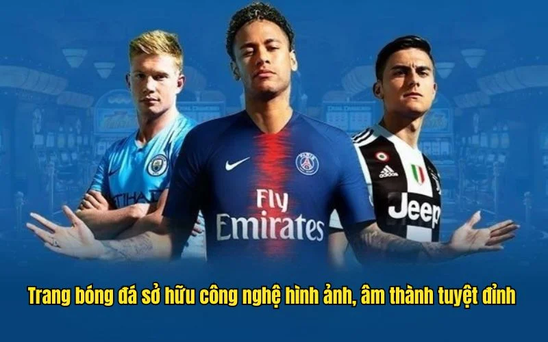 Trang bóng đá sở hữu công nghệ hình ảnh, âm thanh tuyệt đỉnh 